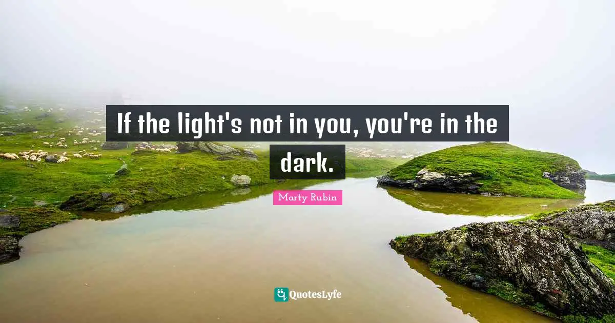 If the light's not in you, you're in the dark.