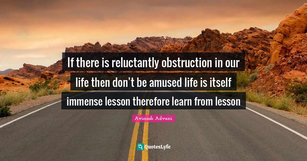 Thoughts Of The Mind Quotes: "If there is reluctantly obstruction in our life then don’t be amused life is itself immense lesson therefore learn from lesson"