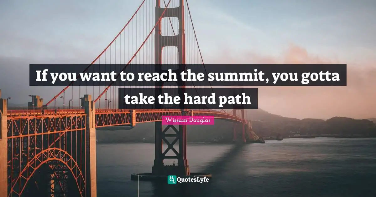 If you want to reach the summit, you gotta take the hard path