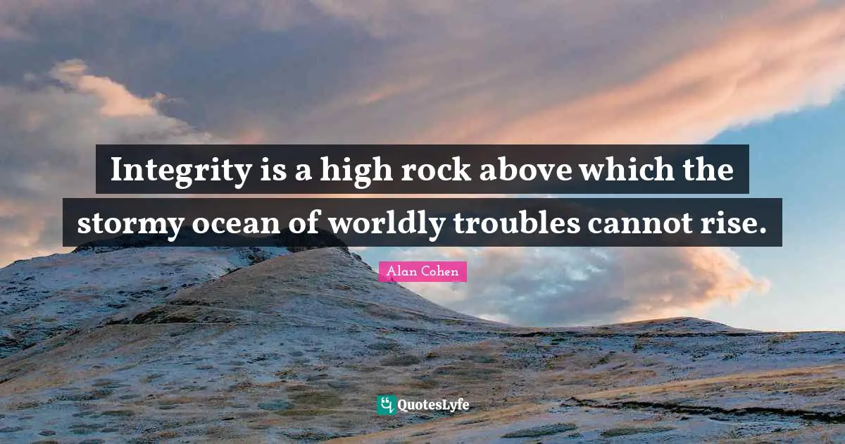 Integrity is a high rock above which the stormy ocean of worldly troubles cannot rise.