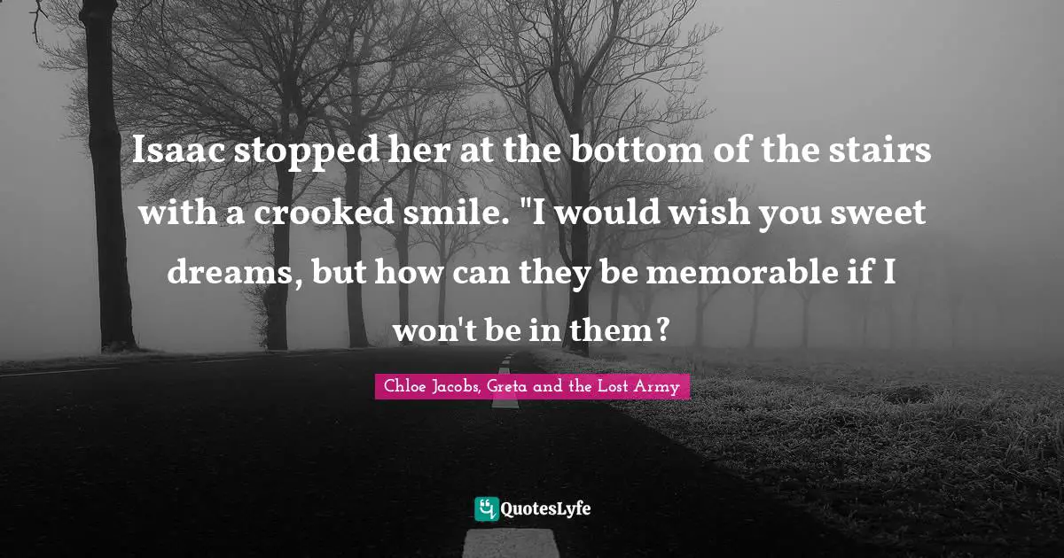 Isaac stopped her at the bottom of the stairs with a crooked smile. "I would wish you sweet dreams, but how can they be memorable if I won't be in them?