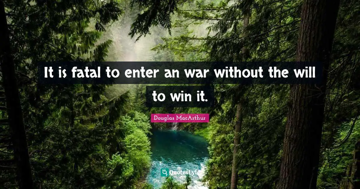 It is fatal to enter an war without the will to win it.
