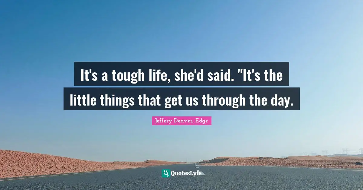 It's a tough life, she'd said. "It's the little things that get us through the day.