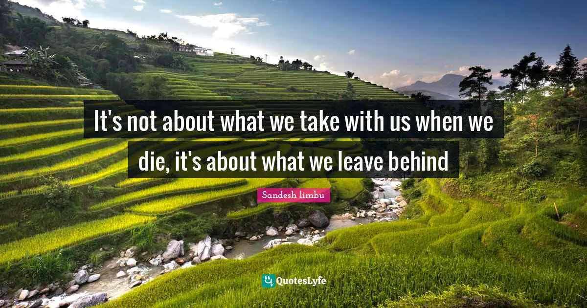 It's not about what we take with us when we die, it's about what we leave behind