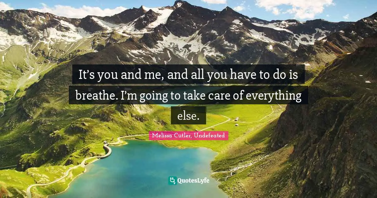 It’s you and me, and all you have to do is breathe. I’m going to take care of everything else.