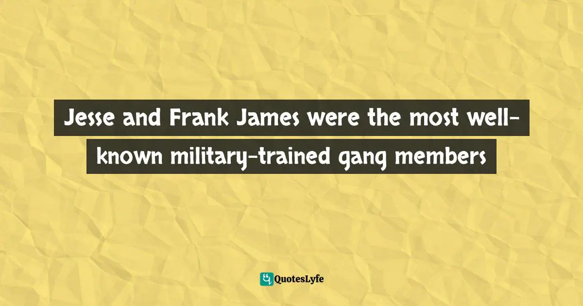 Carter F. Smith, Gangs And The Military: Gangsters, Bikers, And Terrorists With Military Training Quotes: "Jesse and Frank James were the most well-known military-trained gang members"