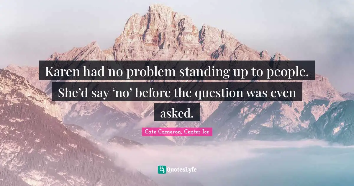 Teenage Love Quotes: "Karen had no problem standing up to people. She’d say ‘no’ before the question was even asked."