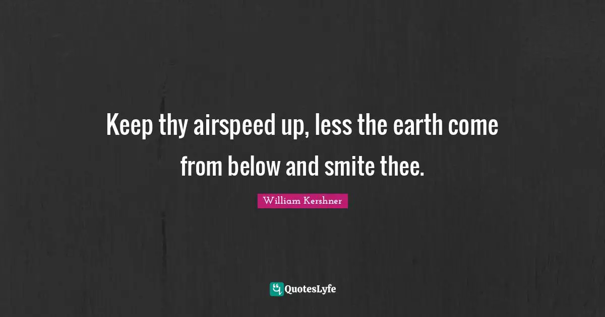 Keep thy airspeed up, less the earth come from below and smite thee.