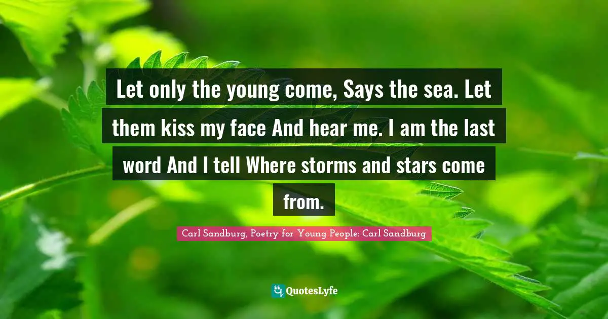Let only the young come, Says the sea. Let them kiss my face And hear me. I am the last word And I tell Where storms and stars come from.
