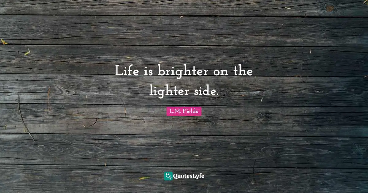 Life is brighter on the lighter side.