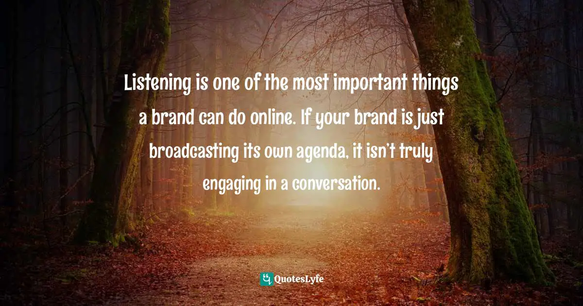 Listening is one of the most important things a brand can do online. If your brand is just broadcasting its own agenda, it isn’t truly engaging in a conversation.