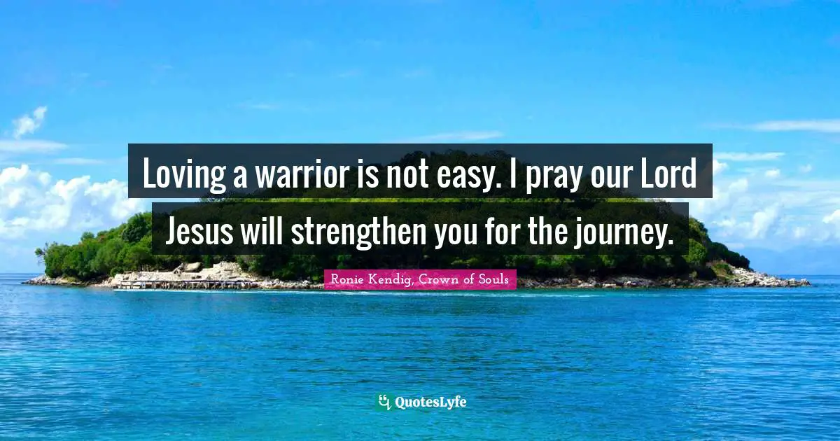 Loving a warrior is not easy. I pray our Lord Jesus will strengthen you for the journey.