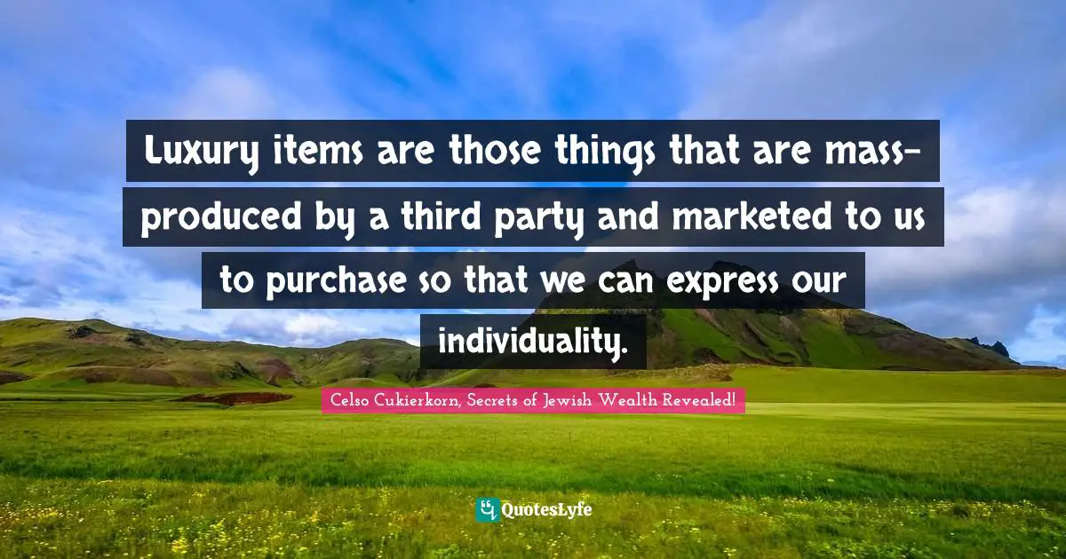 Luxury items are those things that are mass-produced by a third party and marketed to us to purchase so that we can express our individuality.