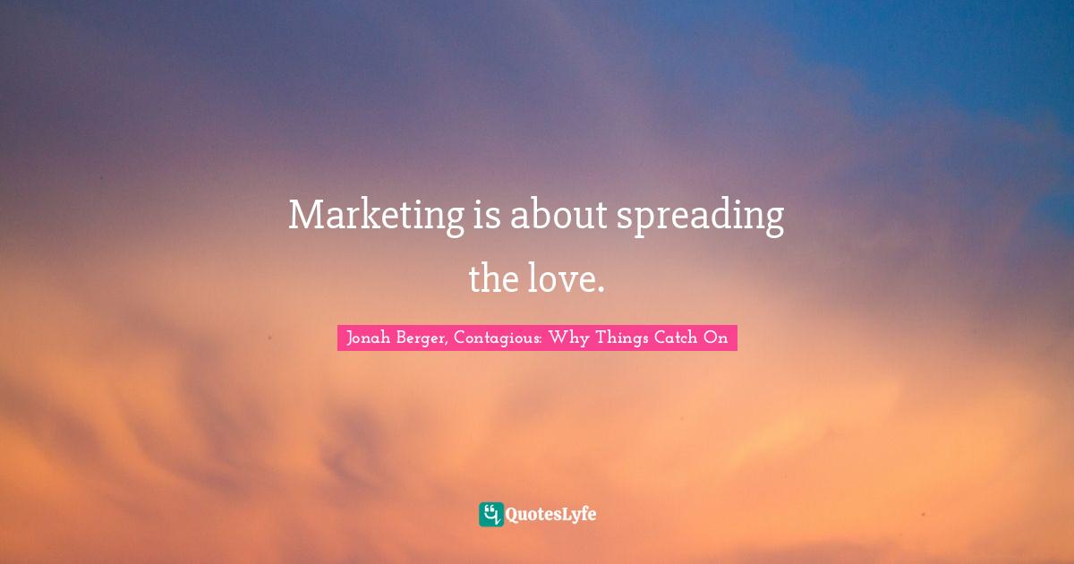 Jonah Berger Quotes: "Marketing is about spreading the love."