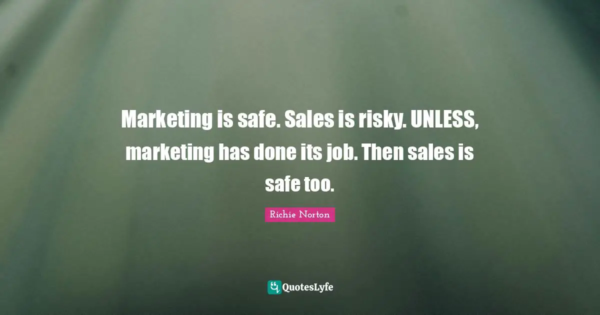 Marketing is safe. Sales is risky. UNLESS, marketing has done its job. Then sales is safe too.