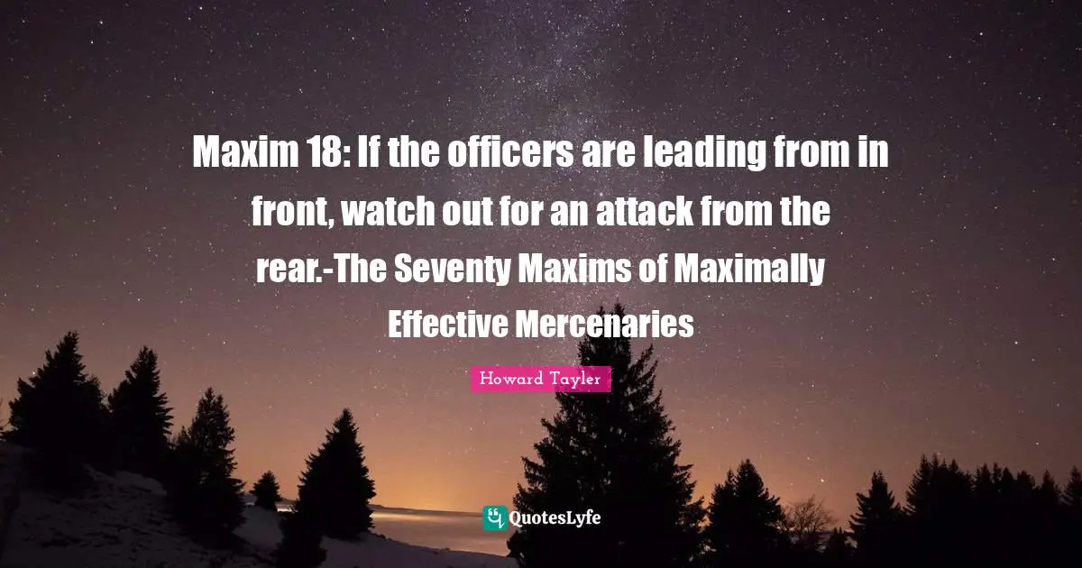Maxim 18: If the officers are leading from in front, watch out for an attack from the rear.-The Seventy Maxims of Maximally Effective Mercenaries