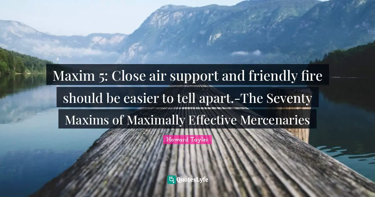 Maxim 5: Close air support and friendly fire should be easier to tell apart.-The Seventy Maxims of Maximally Effective Mercenaries