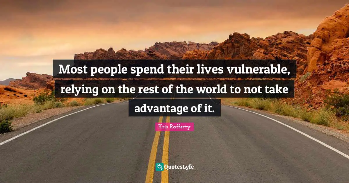 Most people spend their lives vulnerable, relying on the rest of the world to not take advantage of it.