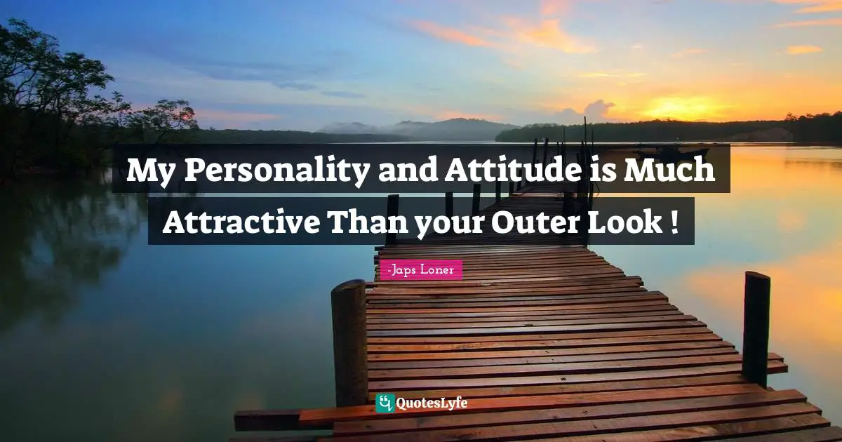 My Personality and Attitude is Much Attractive Than your Outer Look !