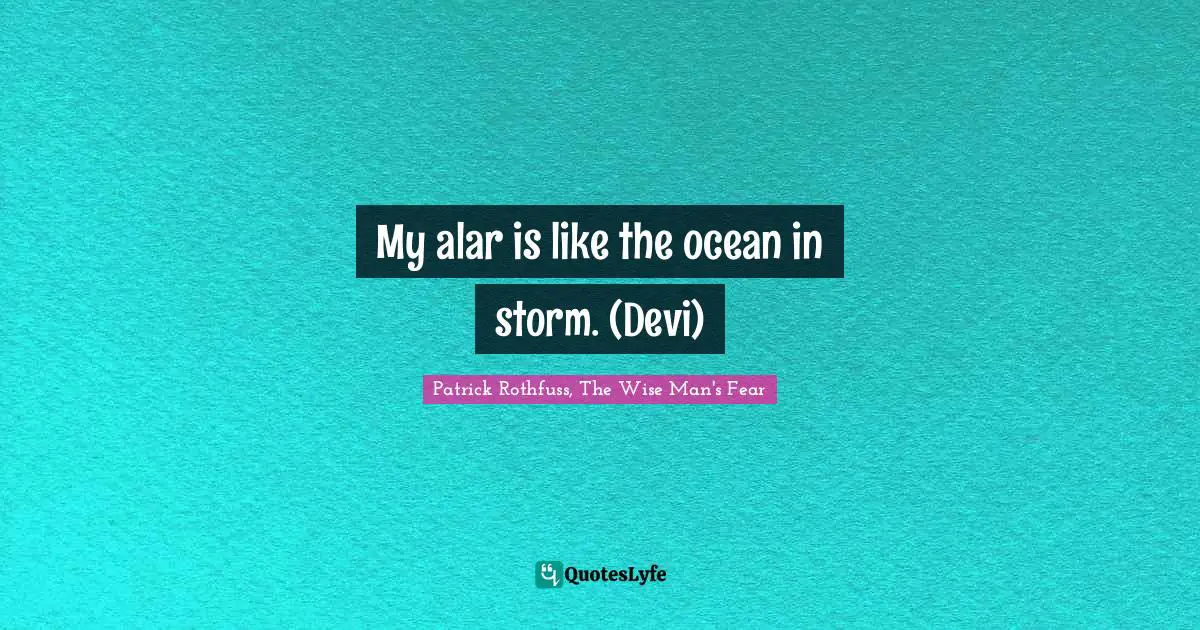 My alar is like the ocean in storm. (Devi)