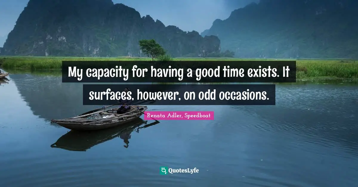 My capacity for having a good time exists. It surfaces, however, on odd occasions.