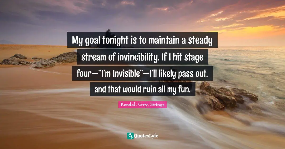 My goal tonight is to maintain a steady stream of invincibility. If I hit stage four—“I’m Invisible”—I’ll likely pass out, and that would ruin all my fun.