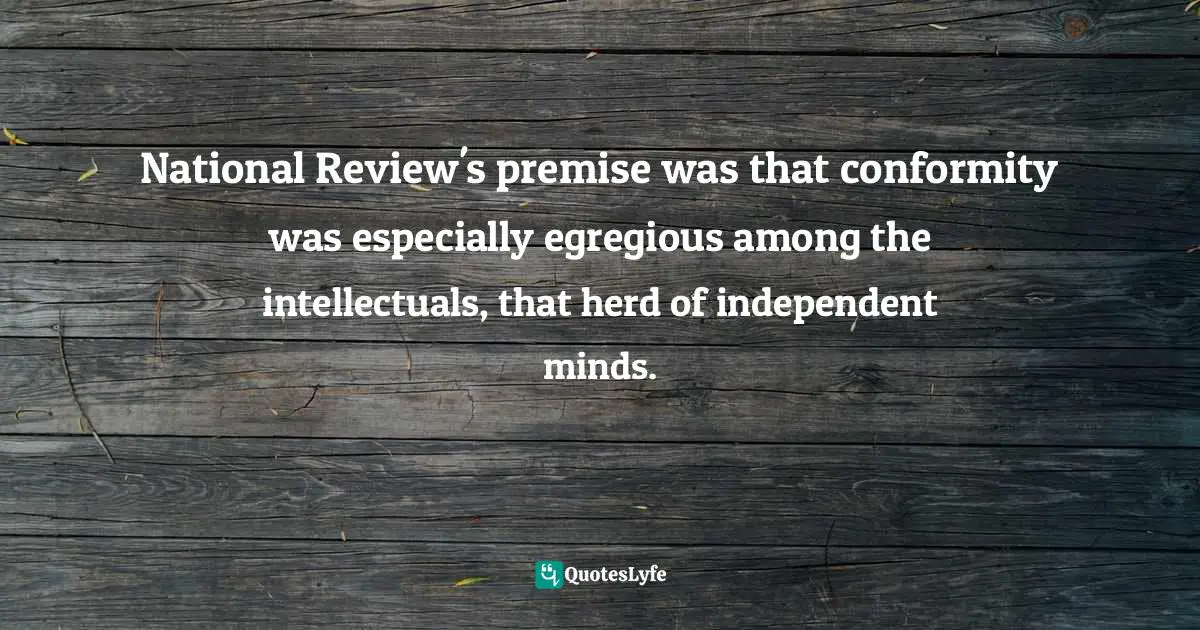 National Review's premise was that conformity was especially egregious among the intellectuals, that herd of independent minds.