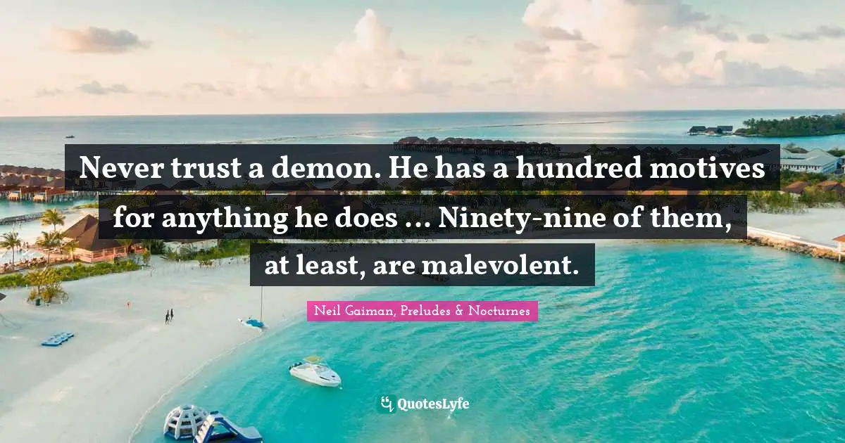 Never trust a demon. He has a hundred motives for anything he does ... Ninety-nine of them, at least, are malevolent.