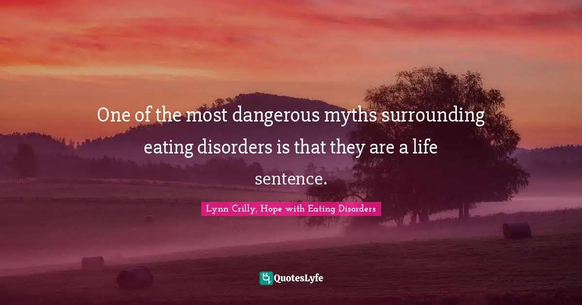 Disorders Quotes: "One of the most dangerous myths surrounding eating disorders is that they are a life sentence."