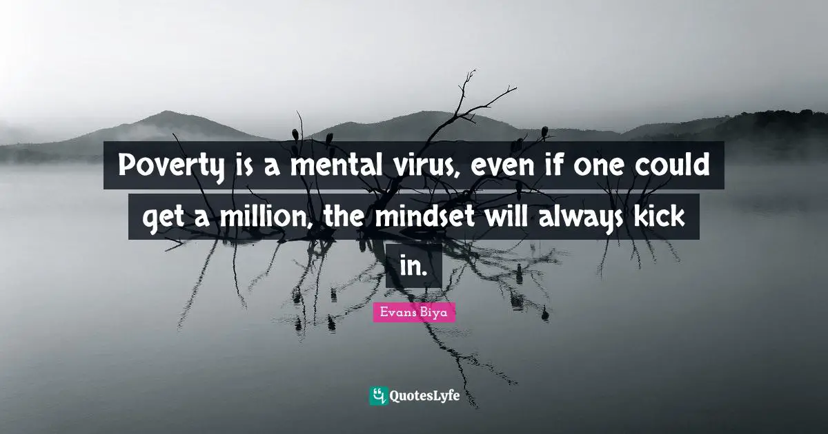 Poverty is a mental virus, even if one could get a million, the mindset will always kick in.