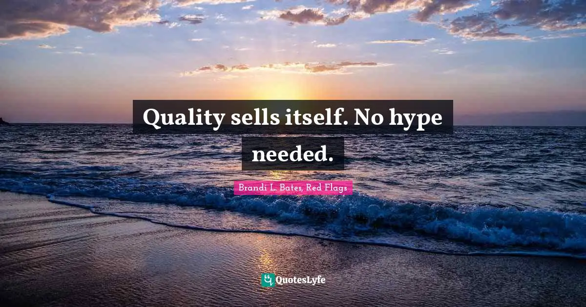 Quality sells itself. No hype needed.