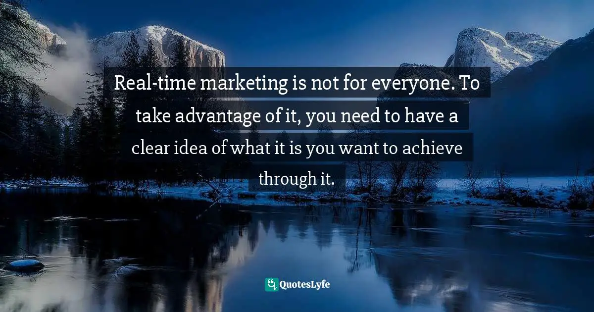 Real-time marketing is not for everyone. To take advantage of it, you need to have a clear idea of what it is you want to achieve through it.