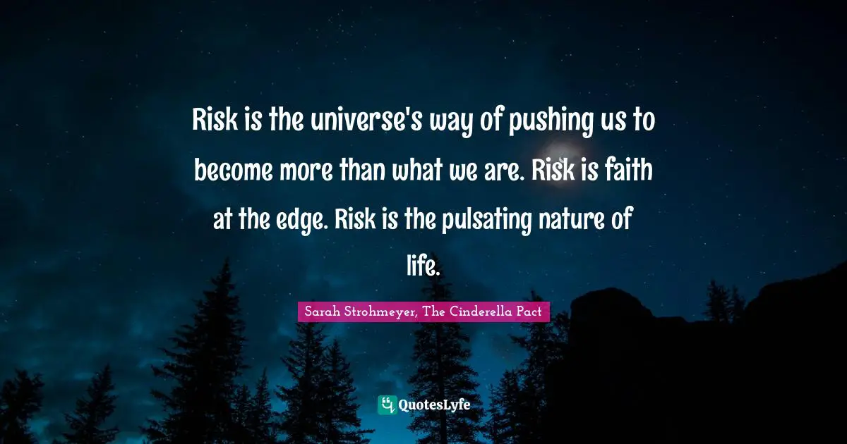 Risk is the universe's way of pushing us to become more than what we are. Risk is faith at the edge. Risk is the pulsating nature of life.