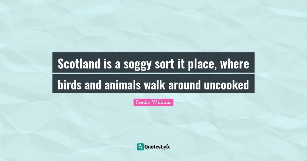 Scotland is a soggy sort it place, where birds and animals walk around uncooked