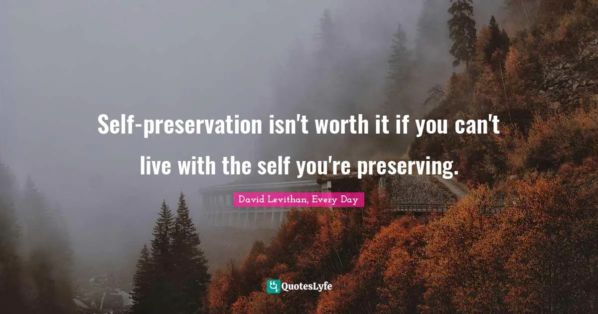 Self-preservation isn't worth it if you can't live with the self you're preserving.
