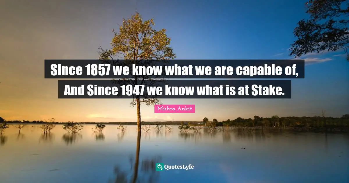 Since 1857 we know what we are capable of, And Since 1947 we know what is at Stake.