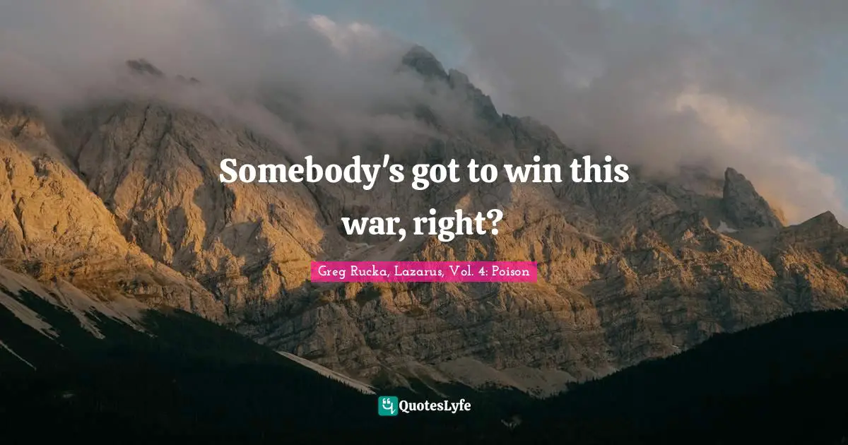 Pissed Off Quotes: "Somebody's got to win this war, right?"