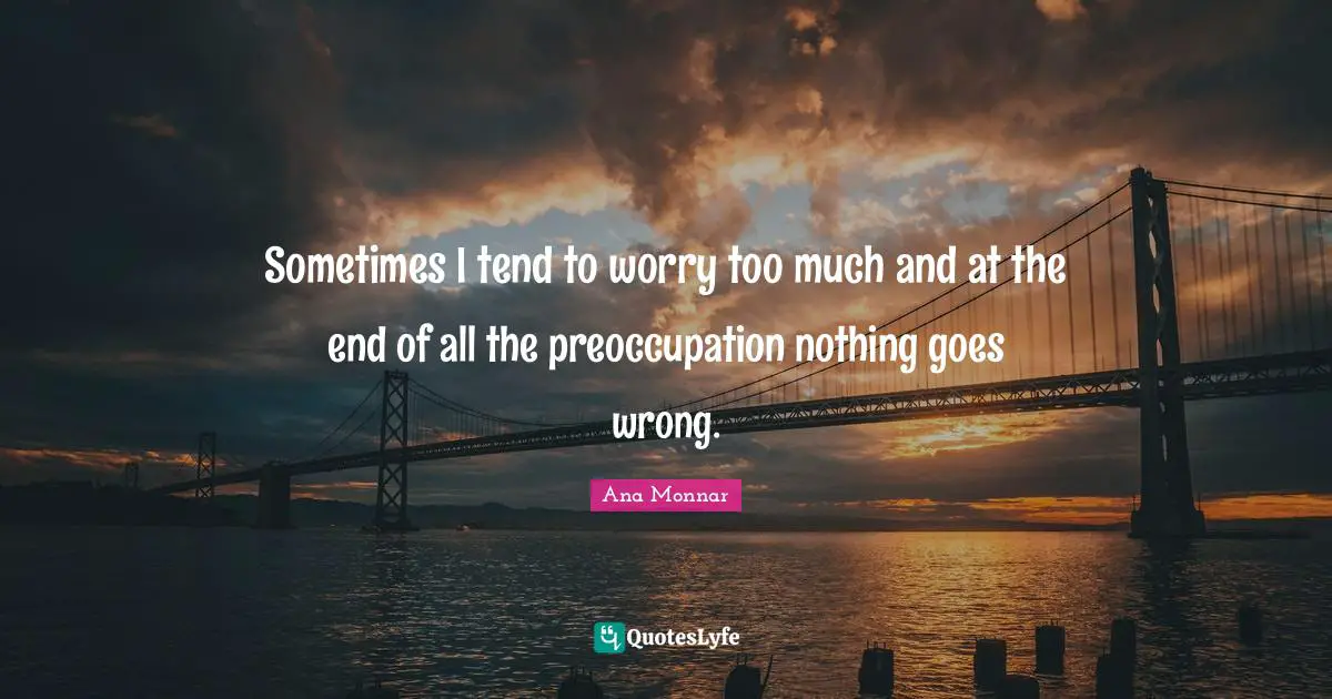 Sometimes I tend to worry too much and at the end of all the preoccupation nothing goes wrong.
