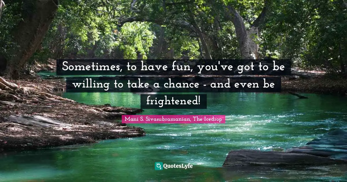 Sometimes, to have fun, you've got to be willing to take a chance - and even be frightened!