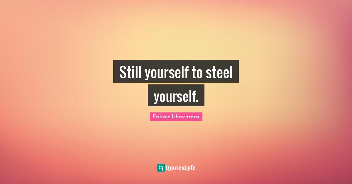 Still yourself to steel yourself.
