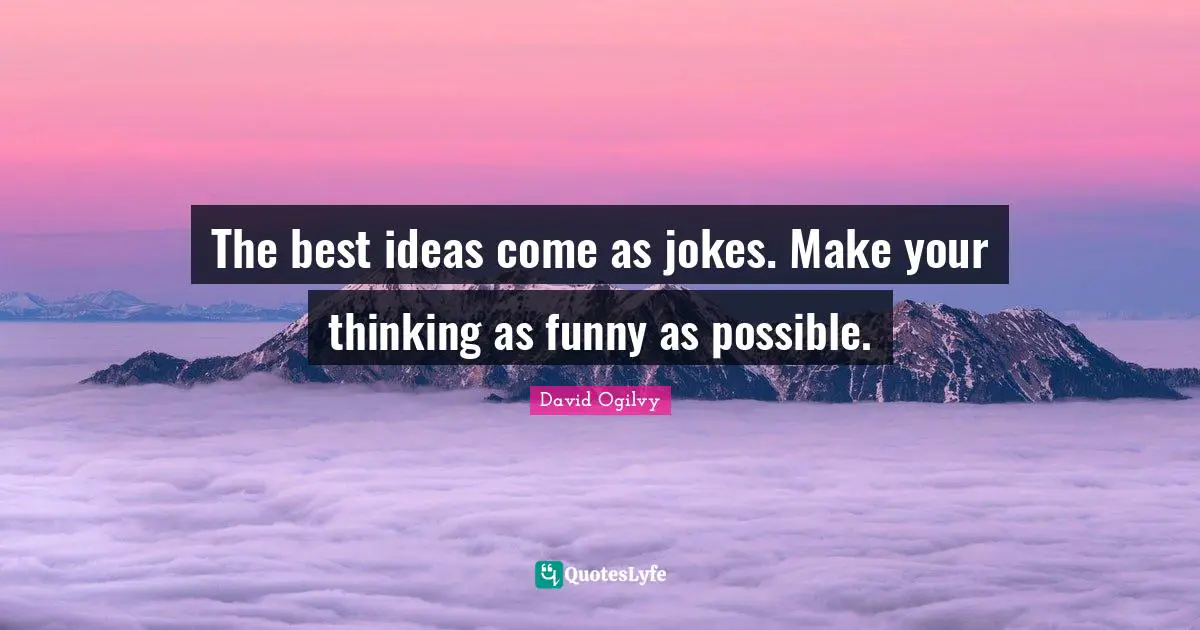 David Ogilvy Quotes: "The best ideas come as jokes. Make your thinking as funny as possible."