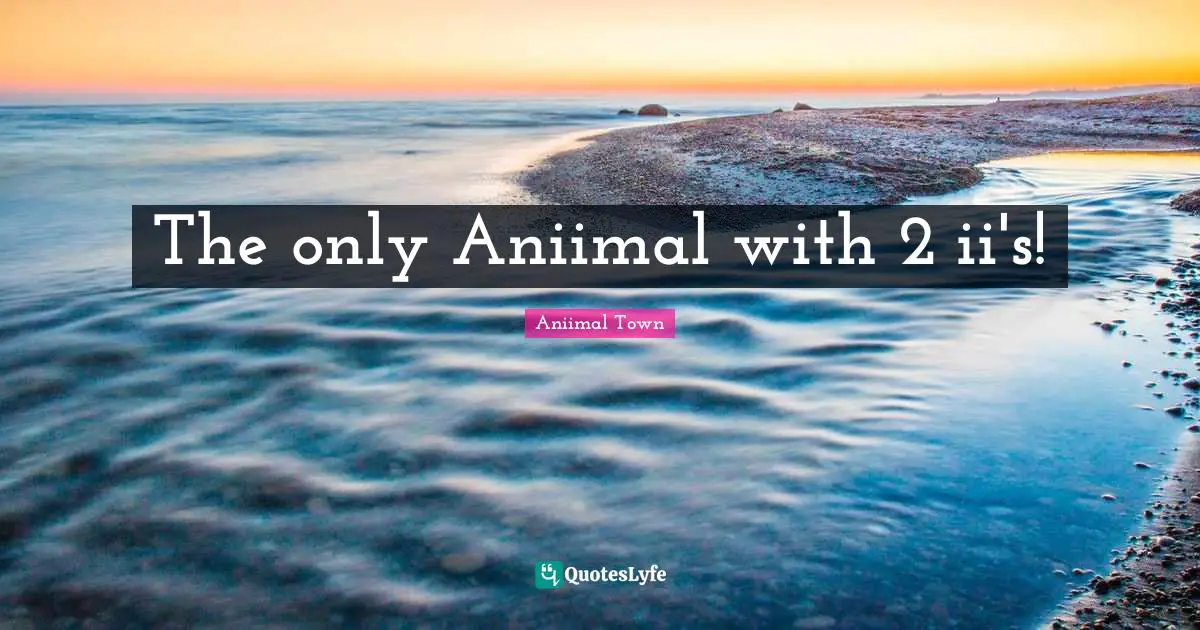 The only Aniimal with 2 ii's!