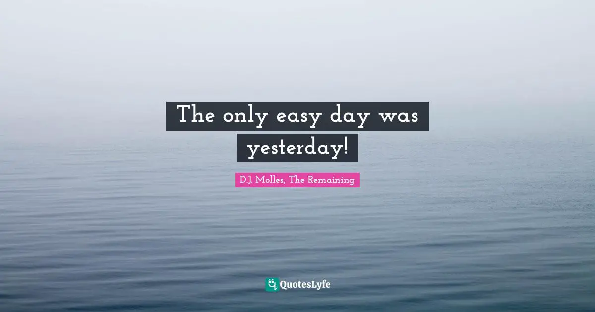 The Only Easy Day Was Yesterday!... Quote By D.j. Molles, The Remaining - Quoteslyfe