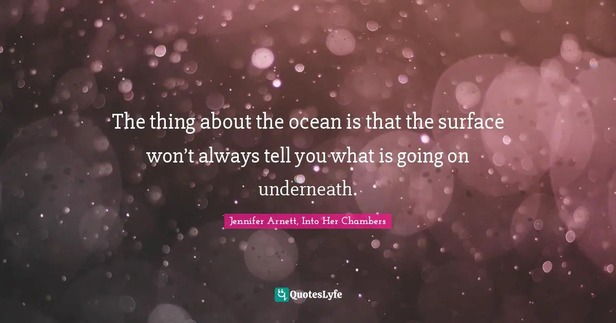 The thing about the ocean is that the surface won’t always tell you what is going on underneath.