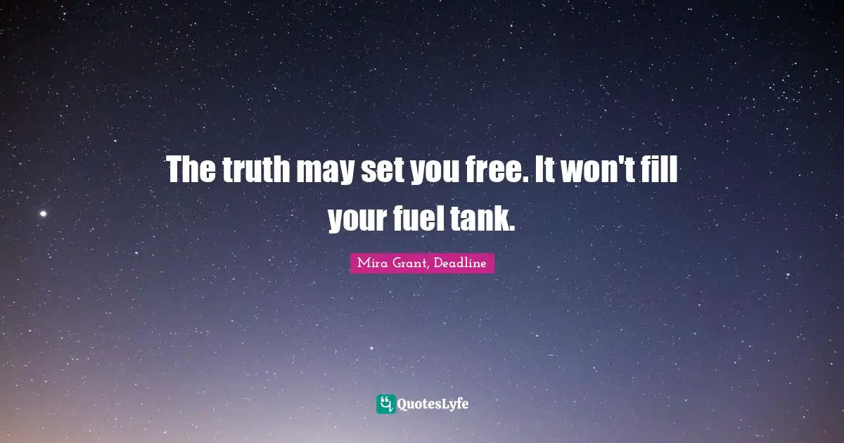 The truth may set you free. It won't fill your fuel tank.