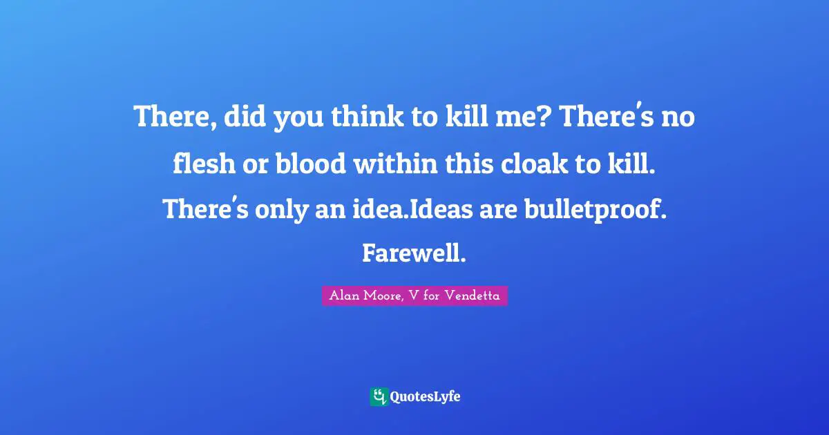 There, did you think to kill me? There's no flesh or blood within this cloak to kill. There's only an idea.Ideas are bulletproof. Farewell.