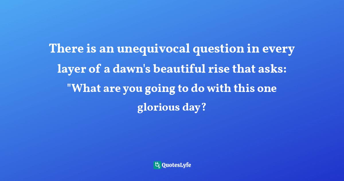 Melanie Gow, Walking With Angels: The True Story Of One Woman's Inspirational Walk With Her Two Sons, Aged 12 And 16, For 33 Exceptional Days Over The Pyrenees And Across Spain For 800kms To Santiago De Compostela. Quotes: "There is an unequivocal question in every layer of a dawn's beautiful rise that asks: "What are you going to do with this one glorious day?"