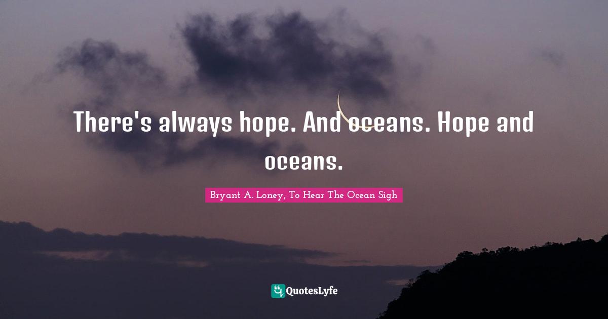There's always hope. And oceans. Hope and oceans.