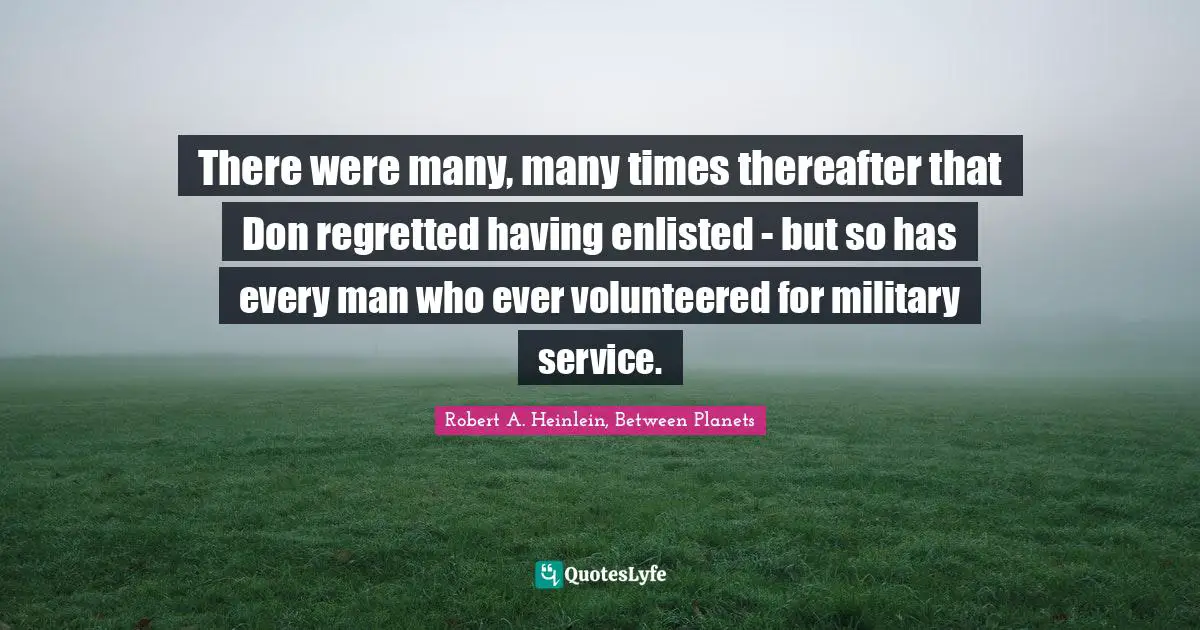 Volunteerism Quotes: "There were many, many times thereafter that Don regretted having enlisted - but so has every man who ever volunteered for military service."