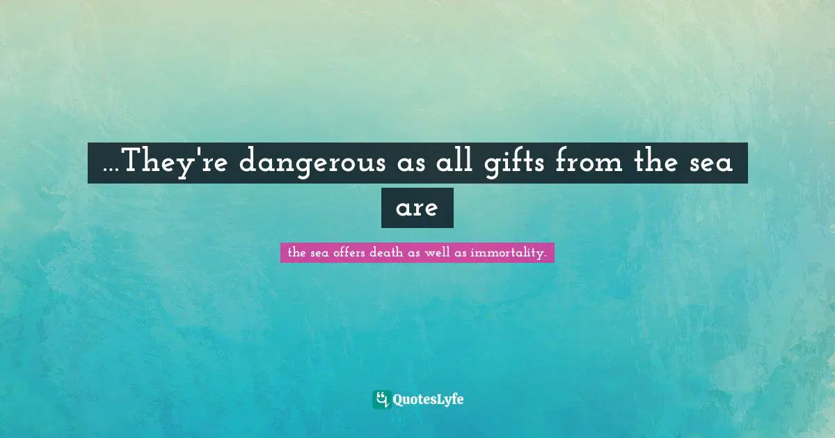 Be A Professor Quotes: "…They're dangerous as all gifts from the sea are"